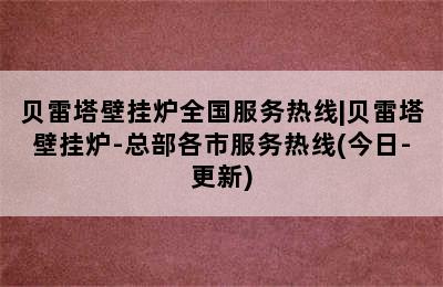 贝雷塔壁挂炉全国服务热线|贝雷塔壁挂炉-总部各市服务热线(今日-更新)